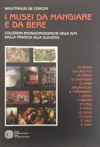 Immagine copertina libro I musei da mangiare e da bere. Collezioni enogastronomiche delle Alpi, dalla Francia alla Slovenia