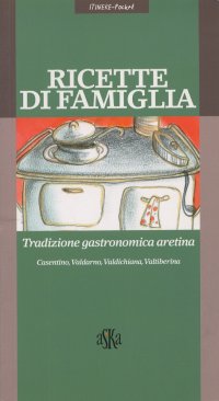 Immagine copertina libro Ricette di famiglia. Tradizione gastronomica aretina, Casentino, Valdarno, Valdichiana, Valtiberina
