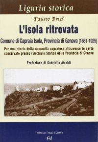 Immagine copertina libro L'isola ritrovata. Comune di Capraia Isola, provincia di Genova (1861-1925). Per una storia della comunità capraiese...