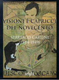 Immagine copertina libro Visioni e capricci del Novecento. Spartaco Carlini (1884-1949). Catalogo della mostra (Pisa, 30 luglio 2002)