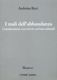 Immagine copertina libro I mali dell'abbondanza. Considerazioni impolitiche sui beni culturali