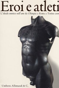 Immagine copertina libro Eroi e atleti. L'ideale estetico nell'arte da Olimpia a Roma a Torino 2006. Catalogo della mostra (Torino, 8 febbraio-30 aprile 2006). Ediz. italiana e inglese