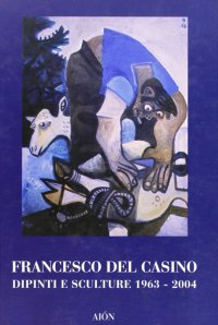 Immagine copertina libro Francesco del Casino. Dipinti e sculture dal 1963 al 2004