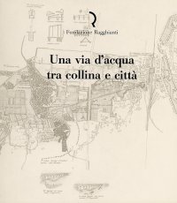 Immagine copertina libro Una via d'acqua tra collina e città. Recupero ambientale e restauro dell'acquedotto di Nottolini a Lucca