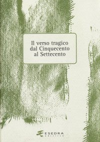 Immagine copertina libro Il verso tragico dal Cinquecento al Settecento. Atti del Convegno di studi (Verona, 14-15 maggio 2003)