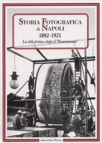Immagine copertina libro Storia fotografica di Napoli (1892-1921). La città prima e dopo il risanamento. Ediz. illustrata