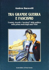 Immagine copertina libro Tra grande guerra e fascismo. Uomini, ricordi e «territori» della politica nella prima metà degli anni Venti
