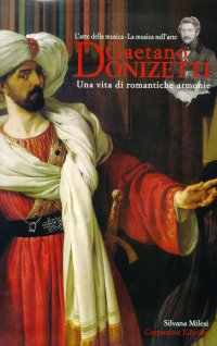 Immagine copertina libro Gaetano Donizetti. Una vita di romantiche armonie. L'arte della musica. La musica nell'arte