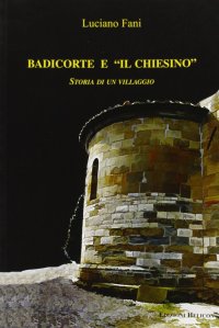 Immagine copertina libro Badicorte e il chiesino. Storia di un villaggio