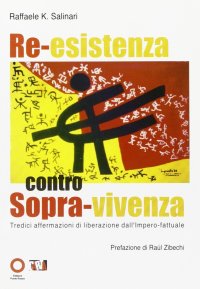 Immagine copertina libro Re-esistenza contro sopra-vivenza. Tredici affermazioni di liberazione dall'impero-fattuale