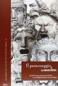 Immagine copertina libro Il personaggio e la maschera. Atti del convegno internazionale di studi (Napoli-S. Maria Capua Vetere-Ercolano, 19-21 giugno 2003)