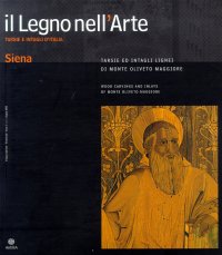 Immagine copertina libro Il legno nell'arte. Siena. Tarsie ed intagli lignei di Monte Oliveto Maggiore. Wood carvings and inlays of Monte Oliveto Maggiore