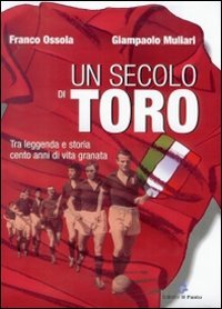 Immagine copertina libro Un secolo di Toro. Tra leggenda e storia cento anni di vita granata