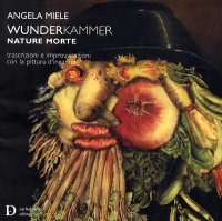 Immagine copertina libro Angela Miele. Wunderkammer. Nature Morte. Trascrizioni e improvvisazioni con la pittura d'inganno. Ediz. illustrata