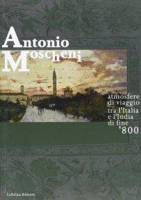 Immagine copertina libro Antonio Moscheni. Atmosfere di viaggio tra l'Italia e l'India di fine '800