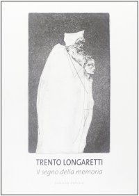 Immagine copertina libro Trento Longaretti. Il segno della memoria