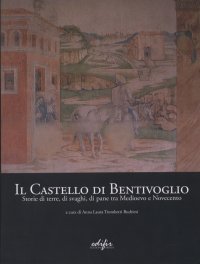 Immagine copertina libro Il Castello di Bentivoglio. Storia di terre, di svaghi, di pane tra Medioevo e Novecento