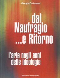Immagine copertina libro Dal naufragio e ritorno. L'arte negli anni delle ideologie