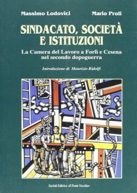 Immagine copertina libro Sindacato, società e istituzioni. La Camera del lavoro di Forlì e Cesena nel secondo dopoguerra