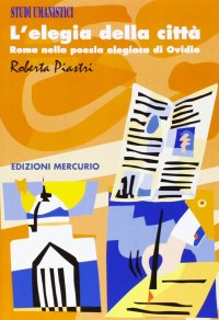 Immagine copertina libro L'elegia della città. Roma nella poesia elegiaca di Ovidio