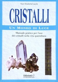 Immagine copertina libro Cristalli. Un mondo di luce. Manuale pratico per l'uso dei cristalli nella vita quotidiana