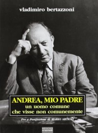 Immagine copertina libro Andrea, mio padre. Un uomo comune che visse non comunemente
