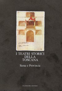 Immagine copertina libro I teatri storici della Toscana. Censimento documentario e architettonico. Vol. 1: Siena e provincia