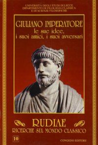 Immagine copertina libro Rudiae. Ricerche sul mondo classico (10). Giuliano imperatore. Le sue idee, i suoi amici, i suoi avversari