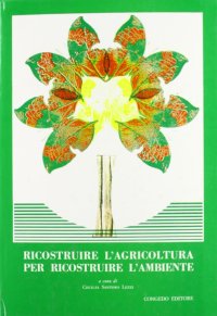Immagine copertina libro Ricostruire l'agricoltura per ricostruire l'ambiente. Atti del 3º Convegno sulla salvaguardia dell'ambiente nel Mezzogiorno (Lecce, 7-9 ottobre 1982)