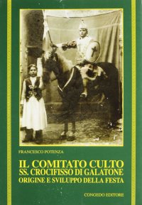 Immagine copertina libro Il comitato culto Ss. Crocifisso di Galatone. Origine e sviluppo della festa