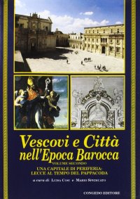 Immagine copertina libro Vescovi e città nell'epoca barocca. Atti del Convegno internazionale di studi (Lecce, 26-28 settembre 1991). Vol. 2: Una capitale di periferia: Lecce al tempo del Pappacoda