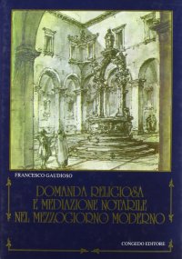Immagine copertina libro Domanda religiosa e mediazione notarile nel Mezzogiorno moderno