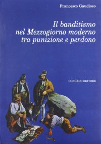 Immagine copertina libro Il banditismo nel Mezzogiorno moderno tra punizione e perdono