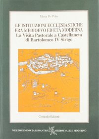 Immagine copertina libro Le istituzioni ecclesiastiche fra Medioevo ed età moderna. La visita pastorale a Castellaneta di Bartolomeo IV Sirigo