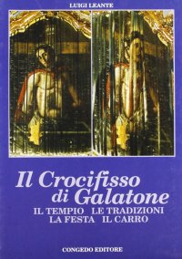 Immagine copertina libro Il crocifisso di Galatone. Il tempio, la devozione, la festa, il carro
