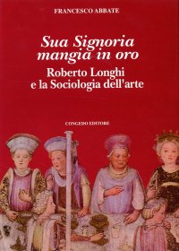Immagine copertina libro Sua signoria mangia in oro. Roberto Longhi e la sociologia dell'arte