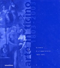 Immagine copertina libro Arte in Ticino 1803-2003. Vol. 1: La ricerca di un'appartenenza 1803-1870