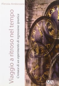Immagine copertina libro Viaggio a ritroso nel tempo. Cronaca di un esperimento di regressione ipnotica