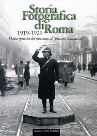 Immagine copertina libro Storia fotografica di Roma 1919-1929. Dalla nascita del fascismo al «piccone demolitore». Ediz. illustrata