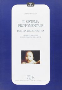 Immagine copertina libro Il sistema protomentale. Psicoanalisi cognitiva. Origine, costruzione e funzionamento della mente