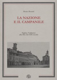 Immagine copertina libro La nazione e il campanile. Figline Valdarno alla fine del XIX secolo