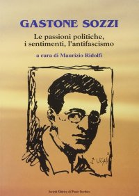 Immagine copertina libro Gastone Sozzi. Le passioni poliche, i sentimenti, l'antifascismo