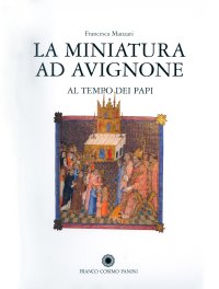 Immagine copertina libro La miniatura ad Avignone al tempo dei papi (1310-1410). Ediz. illustrata