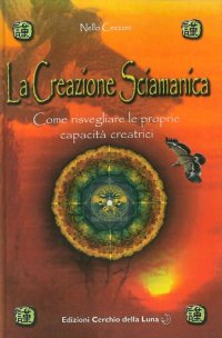 Immagine copertina libro La creazione sciamanica. Come risvegliare le proprie capacità creatrici