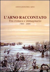 Immagine copertina libro L'Arno raccontato. Tra cronaca e immaginario 1966-2006