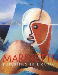 Immagine copertina libro Marinetti. Futurismo in Liguria. Ediz. illustrata
