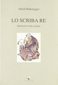 Immagine copertina libro Lo scriba re. Metamorfosi della scrittura