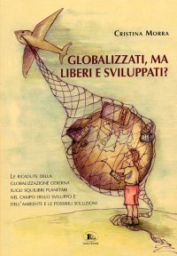 Immagine copertina libro Globalizzati, ma liberi e sviluppati? Le ricadute della globalizzazione odierna sugli squilibri planetari nel campo dello sviluppo e dell'ambiente e le possibili soluzioni