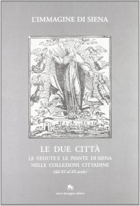 Immagine copertina libro L'immagine di Siena. Le due città. Le vedute e le piante di Siena nelle collezioni cittadine (dal XV al XX secolo)