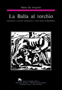 Immagine copertina libro La balía al torchio. Stampatori e aziende tipografiche a Siena dopo la Repubblica